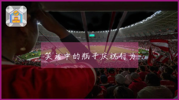 笑话中的瓶子庆祝行为